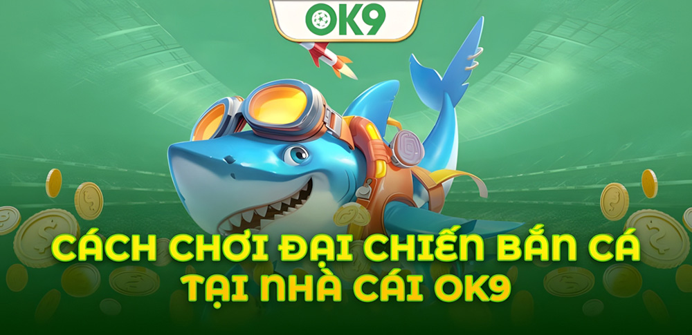 Đại Chiến Bắn Cá OK9: Hướng dẫn chi tiết cho người mới