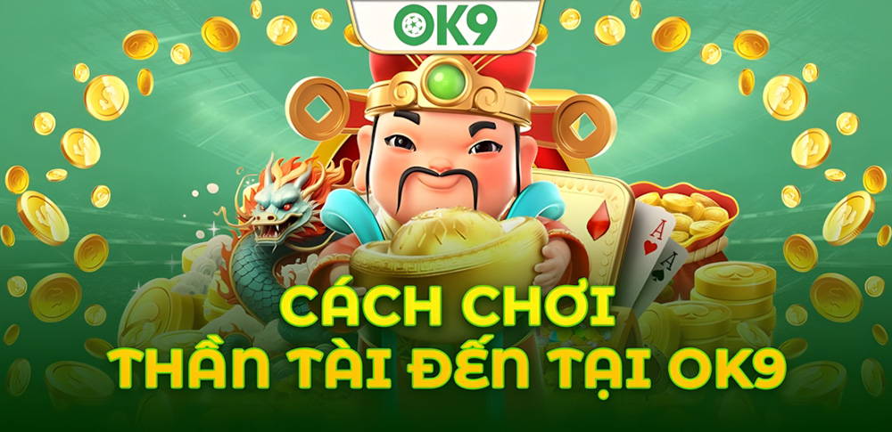 Cách chơi Thần Tài Đến OK9 & Những điều người chơi mới cần biết